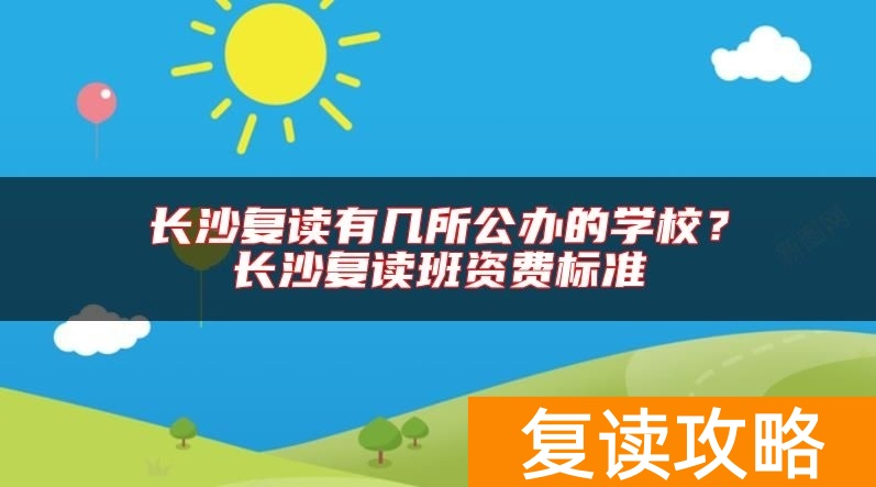 长沙复读有几所公办的学校？长沙复读班资费标准