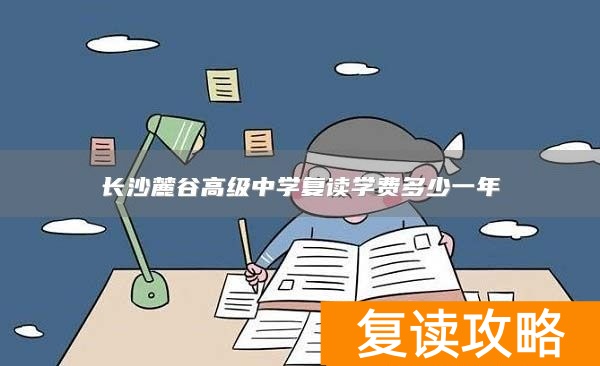 长沙麓谷高级中学复读学费多少一年