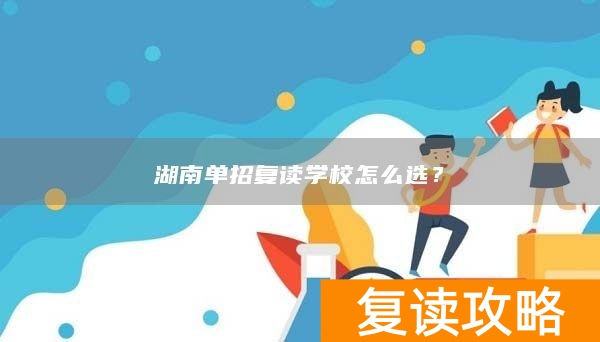 湖南单招复读学校怎么选?