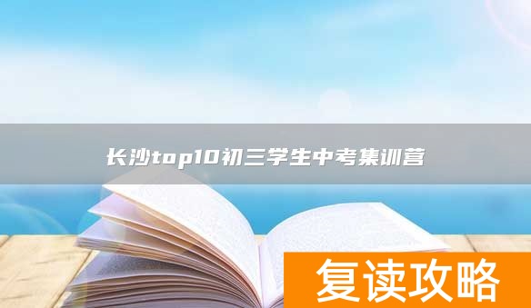 长沙top10初三学生中考集训营
