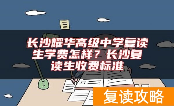 长沙耀华高级中学复读生学费怎样？长沙复读生收费标准