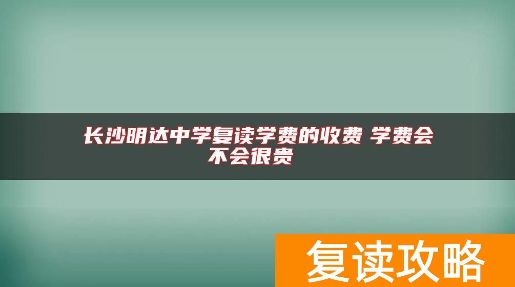 长沙明达中学复读学费的收费　学费会不会很贵