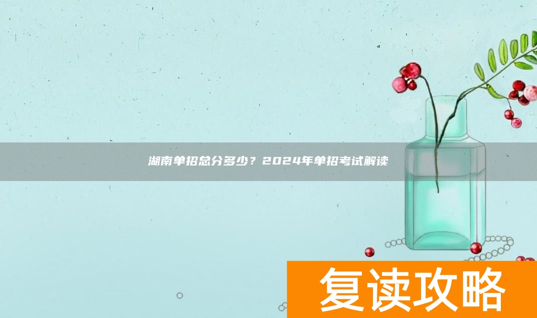 湖南单招总分多少?2024年单招考试解读