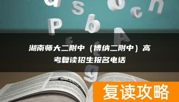 湖南师大二附中（博纳二附中）高考复读招生报名电话