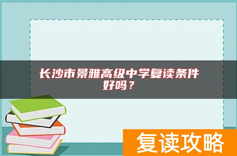 长沙市景雅高级中学复读条件好吗？