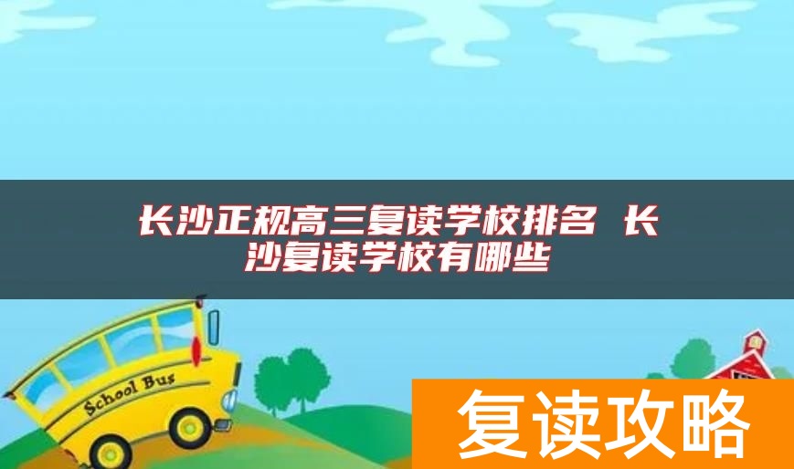 长沙正规高三复读学校排名 长沙复读学校有哪些