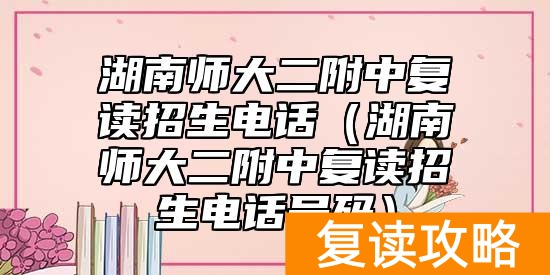 湖南师大二附中复读招生电话（湖南师大二附中复读招生电话号码）