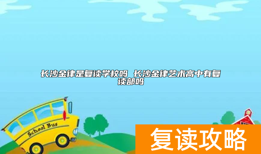 长沙金律是复读学校吗 长沙金律艺术高中有复读部吗