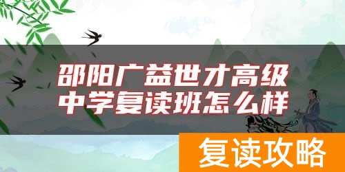 邵阳广益世才高级中学复读班怎么样