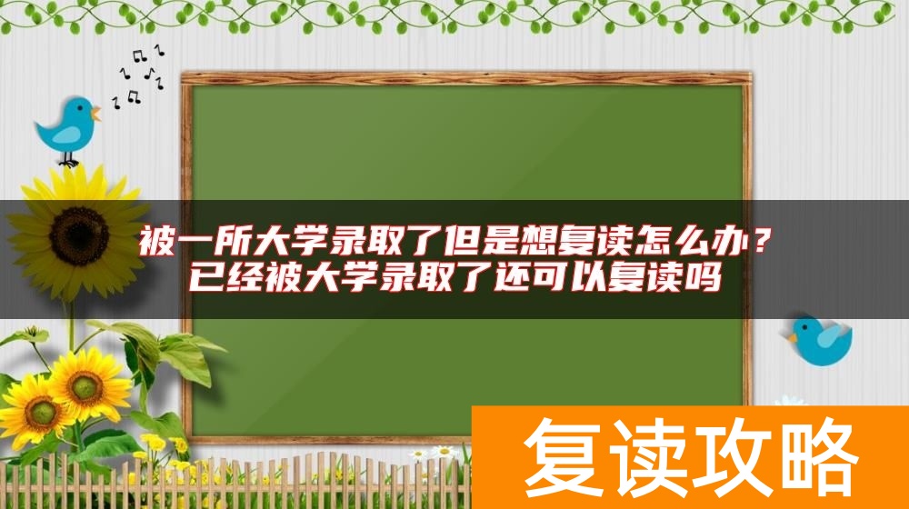 被一所大学录取了但是想复读怎么办？已经被大学录取了还可以复读吗