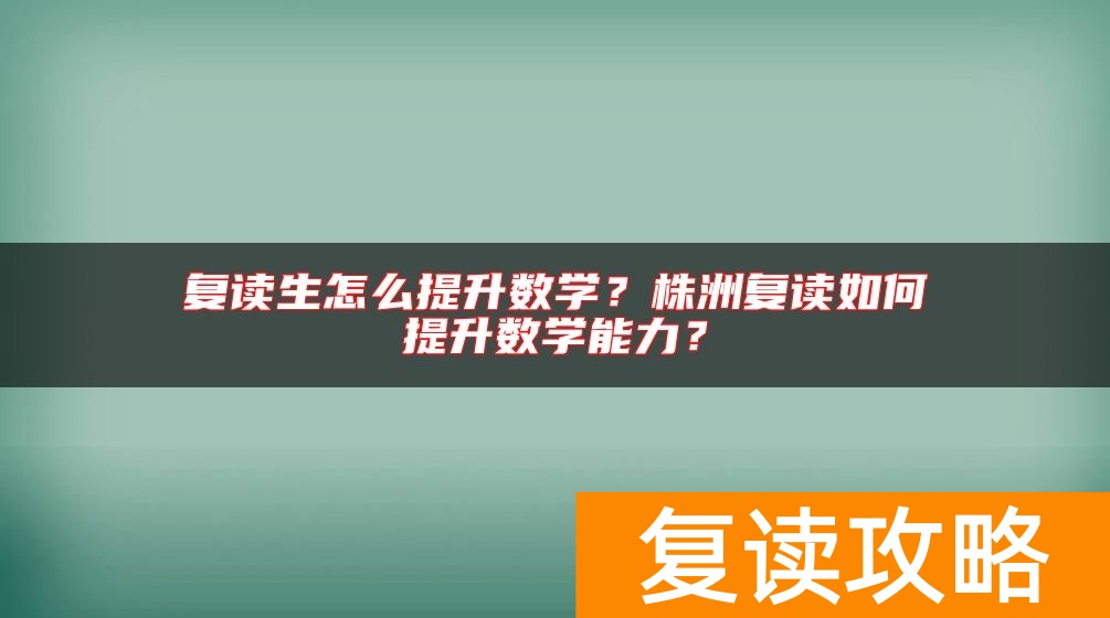 复读生怎么提升数学？株洲复读如何提升数学能力？