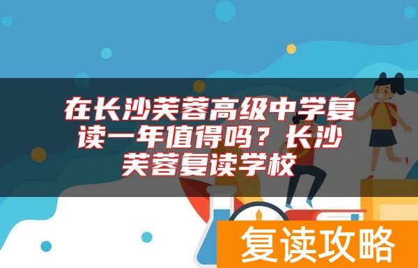 在长沙芙蓉高级中学复读一年值得吗？长沙芙蓉复读学校