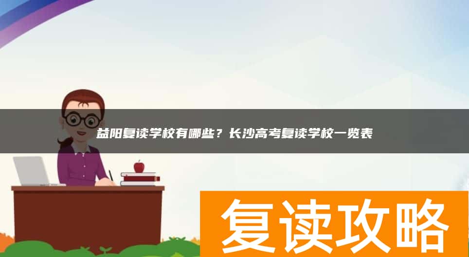 益阳复读学校有哪些？高考复读学校一览表