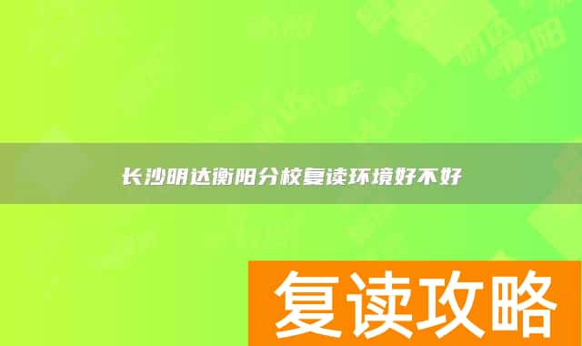 长沙明达衡阳分校复读环境好不好