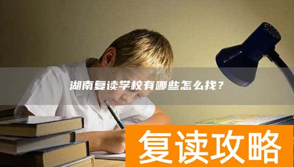 湖南复读学校有哪些怎么找？