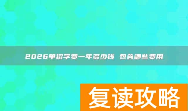 2026单招学费一年多少钱 包含哪些费用