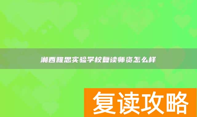 湘西雅思实验学校复读师资怎么样