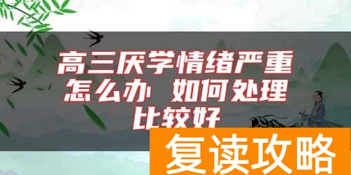 高三厌学情绪严重怎么办 如何处理比较好