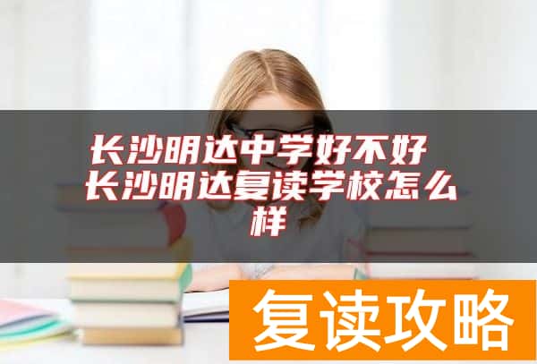 长沙明达中学好不好 长沙明达复读学校怎么样