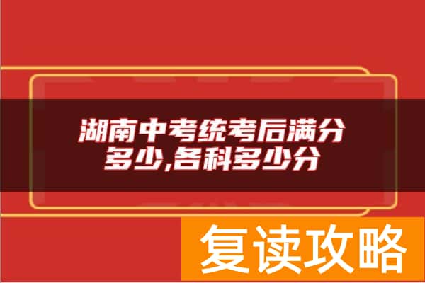湖南中考统考后满分多少,各科多少分