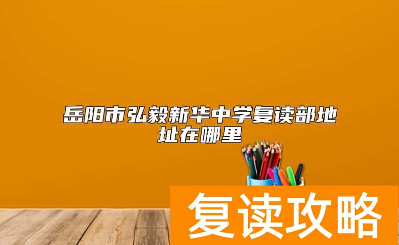 岳阳市弘毅新华中学复读部地址在哪里