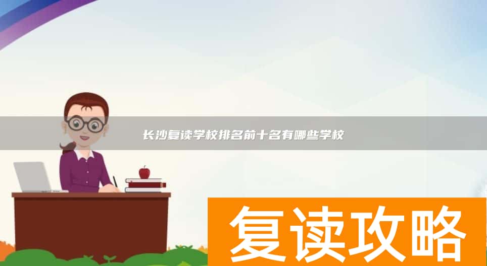 长沙复读学校排名前十名有哪些学校