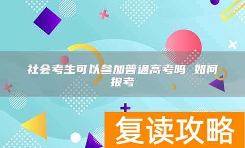社会考生可以参加普通高考吗 如何报考